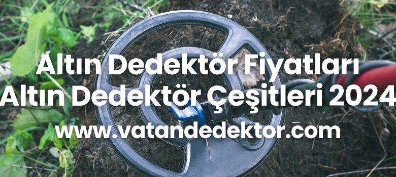 Altın Dedektör Fiyatları - Altın Dedektör Çeşitleri 2024 1 Altın Dedektör Fiyatları - Altın Dedektör Çeşitleri 2024